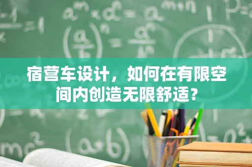 宿营车设计，如何在有限空间内创造无限舒适？