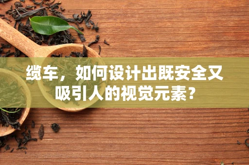 缆车，如何设计出既安全又吸引人的视觉元素？
