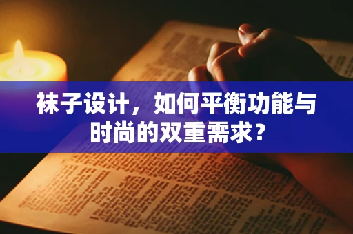 袜子设计，如何平衡功能与时尚的双重需求？