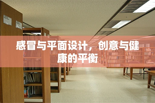 感冒与平面设计，创意与健康的平衡