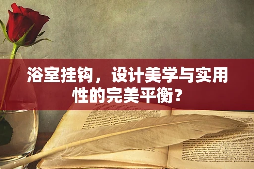 浴室挂钩，设计美学与实用性的完美平衡？