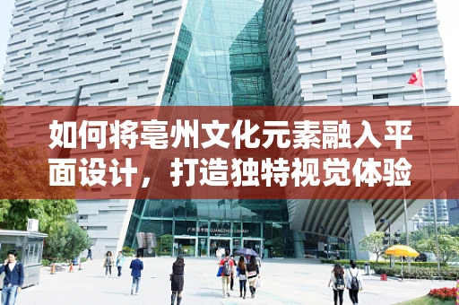 如何将亳州文化元素融入平面设计，打造独特视觉体验？