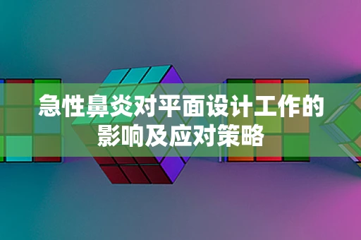 急性鼻炎对平面设计工作的影响及应对策略