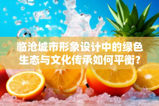 临沧城市形象设计中的绿色生态与文化传承如何平衡？