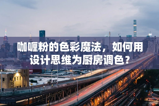 咖喱粉的色彩魔法，如何用设计思维为厨房调色？