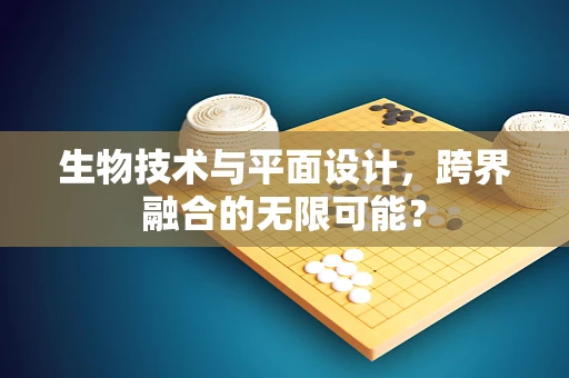 生物技术与平面设计，跨界融合的无限可能？