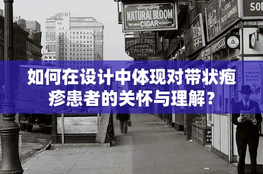 如何在设计中体现对带状疱疹患者的关怀与理解？