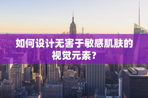 如何设计无害于敏感肌肤的视觉元素？