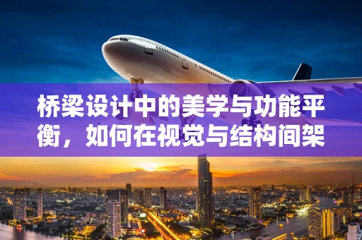 桥梁设计中的美学与功能平衡，如何在视觉与结构间架起桥梁？