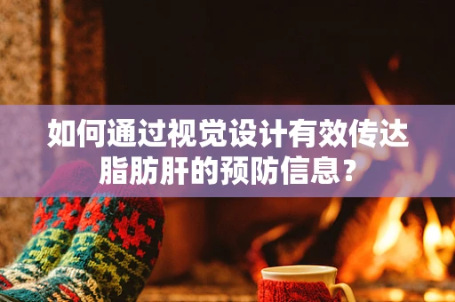 如何通过视觉设计有效传达脂肪肝的预防信息？