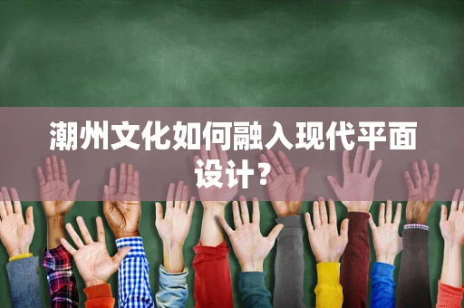 潮州文化如何融入现代平面设计？