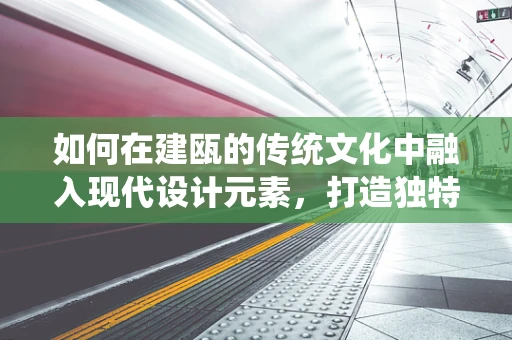如何在建瓯的传统文化中融入现代设计元素，打造独特视觉体验？