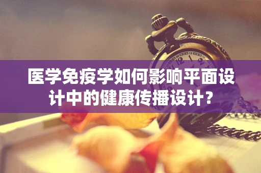 医学免疫学如何影响平面设计中的健康传播设计？