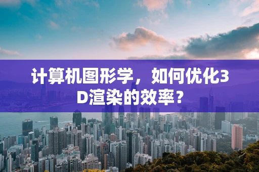 计算机图形学，如何优化3D渲染的效率？