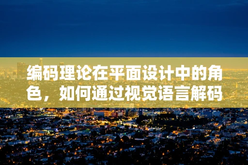 编码理论在平面设计中的角色，如何通过视觉语言解码信息？
