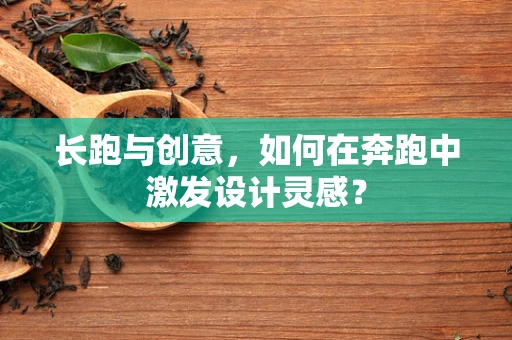 长跑与创意，如何在奔跑中激发设计灵感？