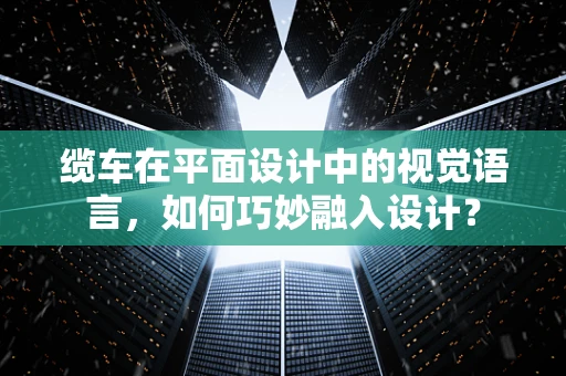 缆车在平面设计中的视觉语言，如何巧妙融入设计？