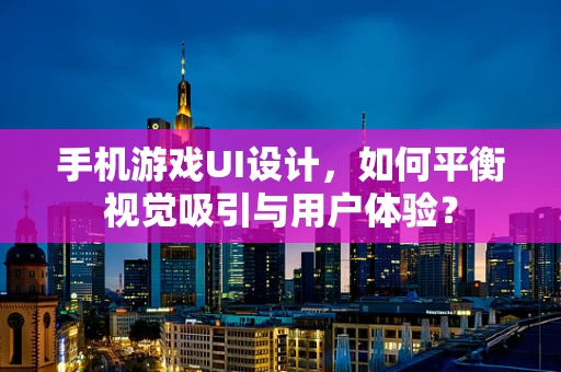 手机游戏UI设计，如何平衡视觉吸引与用户体验？