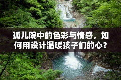 孤儿院中的色彩与情感，如何用设计温暖孩子们的心？