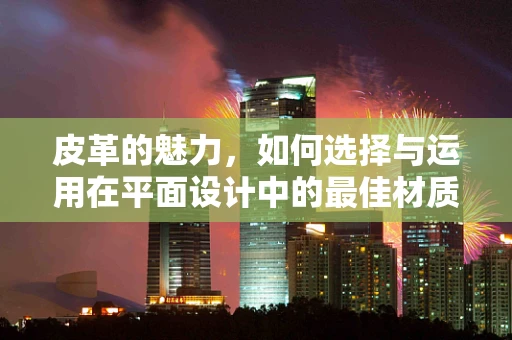 皮革的魅力，如何选择与运用在平面设计中的最佳材质？