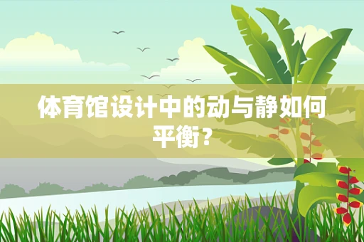 体育馆设计中的动与静如何平衡？