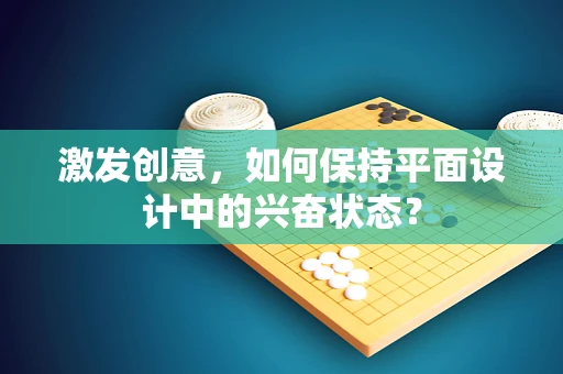激发创意，如何保持平面设计中的兴奋状态？