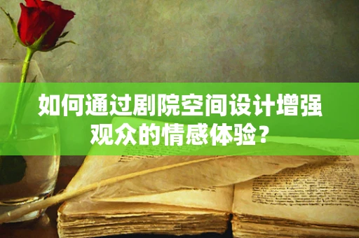 如何通过剧院空间设计增强观众的情感体验？