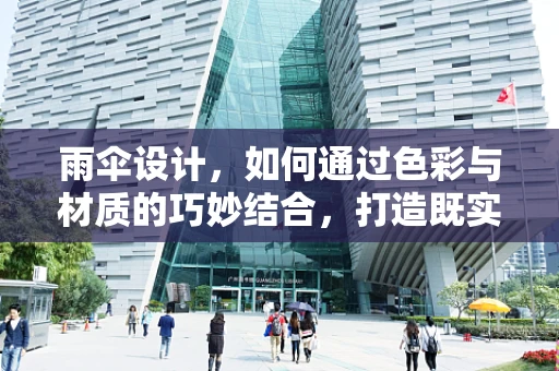 雨伞设计，如何通过色彩与材质的巧妙结合，打造既实用又时尚的雨具？