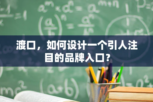 渡口，如何设计一个引人注目的品牌入口？