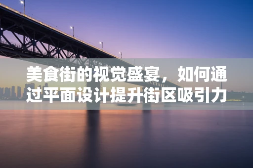 美食街的视觉盛宴，如何通过平面设计提升街区吸引力？