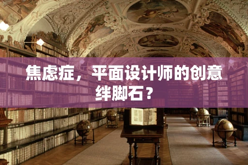 焦虑症，平面设计师的创意绊脚石？