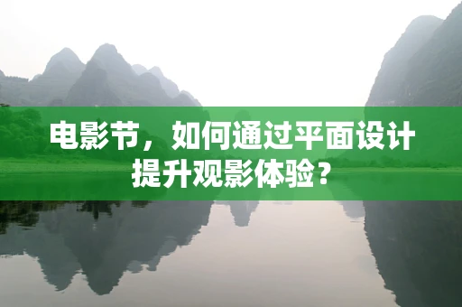 电影节，如何通过平面设计提升观影体验？