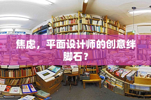 焦虑，平面设计师的创意绊脚石？