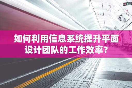 如何利用信息系统提升平面设计团队的工作效率？