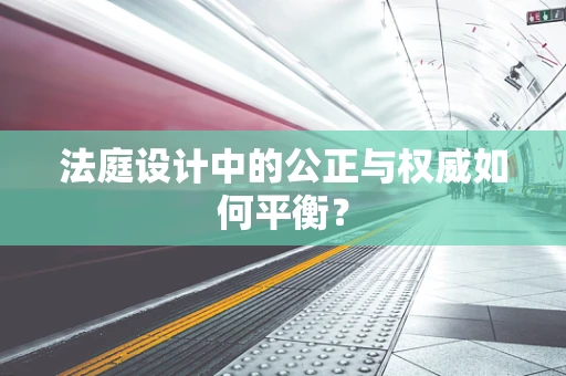 法庭设计中的公正与权威如何平衡？