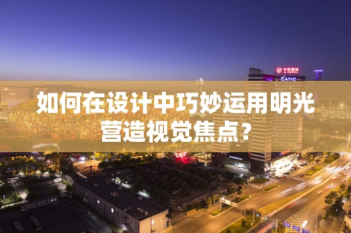 如何在设计中巧妙运用明光营造视觉焦点？