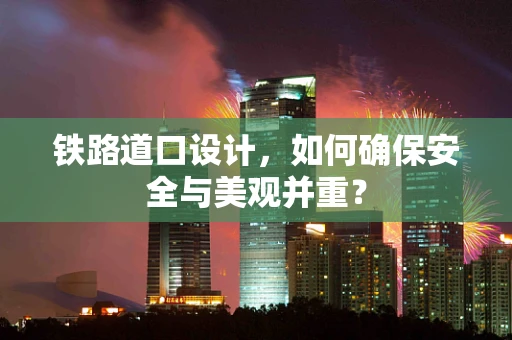 铁路道口设计，如何确保安全与美观并重？