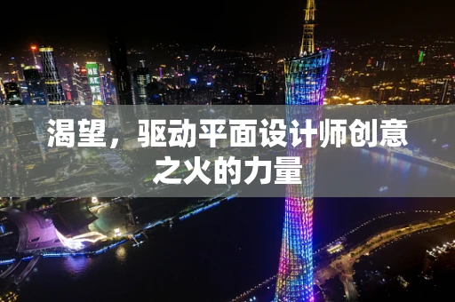 渴望，驱动平面设计师创意之火的力量