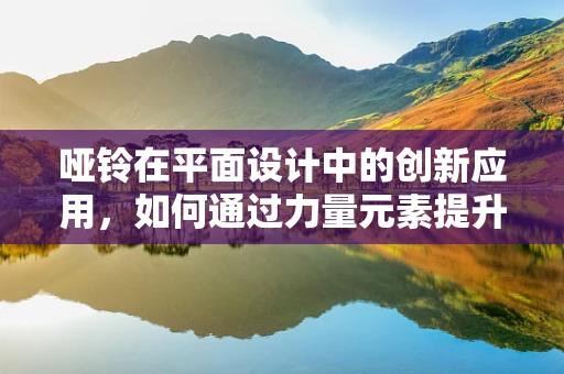 哑铃在平面设计中的创新应用，如何通过力量元素提升设计张力？
