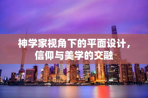 神学家视角下的平面设计，信仰与美学的交融