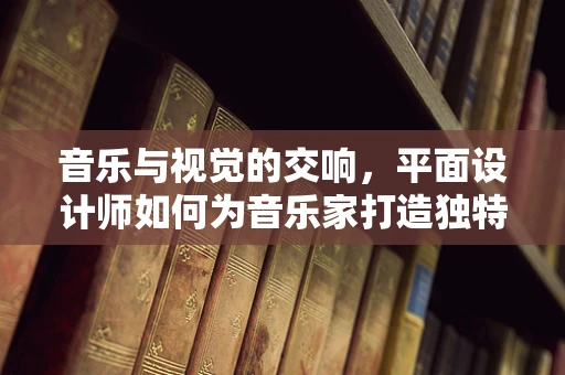音乐与视觉的交响，平面设计师如何为音乐家打造独特视觉形象？