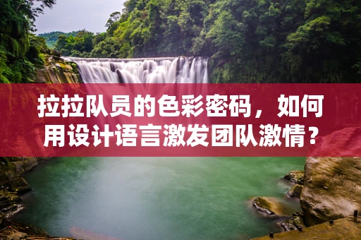 拉拉队员的色彩密码，如何用设计语言激发团队激情？