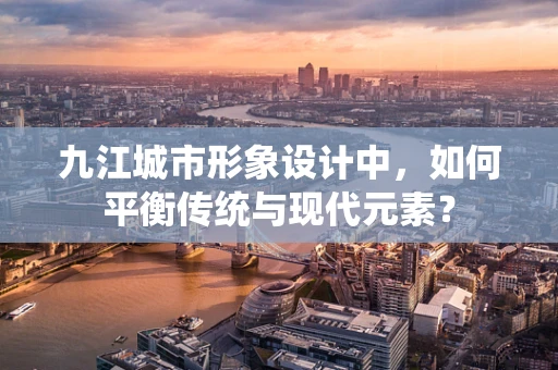 九江城市形象设计中，如何平衡传统与现代元素？