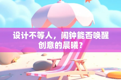 设计不等人，闹钟能否唤醒创意的晨曦？