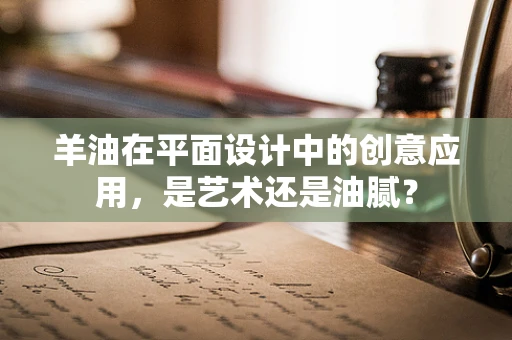 羊油在平面设计中的创意应用，是艺术还是油腻？