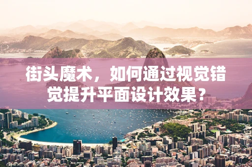 街头魔术，如何通过视觉错觉提升平面设计效果？