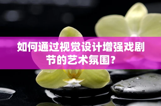 如何通过视觉设计增强戏剧节的艺术氛围？
