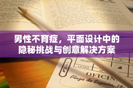 男性不育症，平面设计中的隐秘挑战与创意解决方案