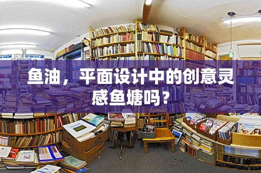 鱼油，平面设计中的创意灵感鱼塘吗？