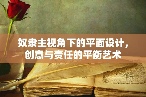 奴隶主视角下的平面设计，创意与责任的平衡艺术